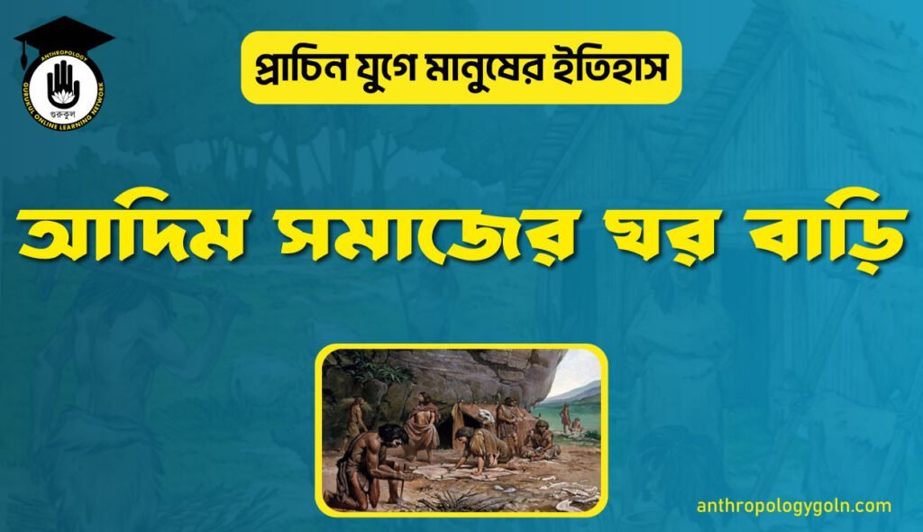 আদিম সমাজের ঘর বাড়ি