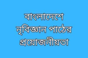 বাংলাদেশে নৃবিজ্ঞান এর গুরুত্ব